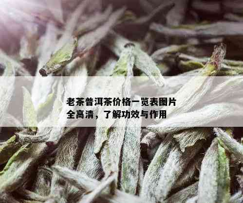 老茶普洱茶价格一览表图片全高清，了解功效与作用