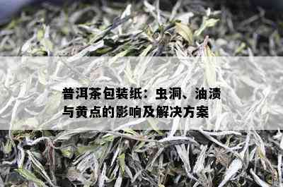 普洱茶包装纸：虫洞、油渍与黄点的影响及解决方案