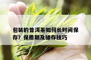 包装的普洱茶如何长时间保存？保质期及储存技巧