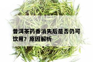 普洱茶药香消失后是否仍可饮用？原因解析