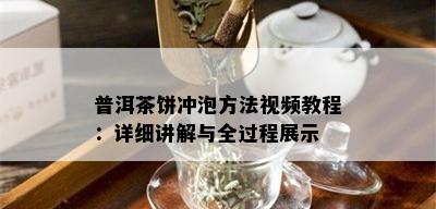 普洱茶饼冲泡方法视频教程：详细讲解与全过程展示