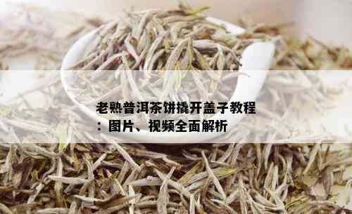 老熟普洱茶饼撬开盖子教程：图片、视频全面解析