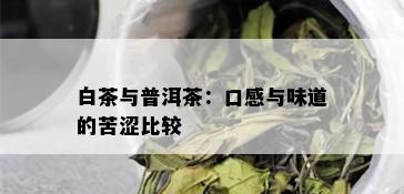 白茶与普洱茶：口感与味道的苦涩比较