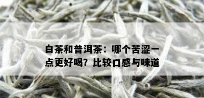 白茶和普洱茶：哪个苦涩一点更好喝？比较口感与味道