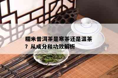 糯米普洱茶是寒茶还是温茶？从成分和功效解析