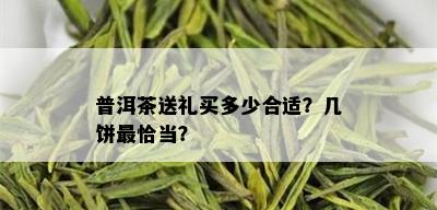 普洱茶送礼买多少合适？几饼最恰当？