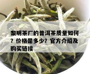 黎明茶厂的普洱茶质量如何？价格是多少？官方介绍及购买链接