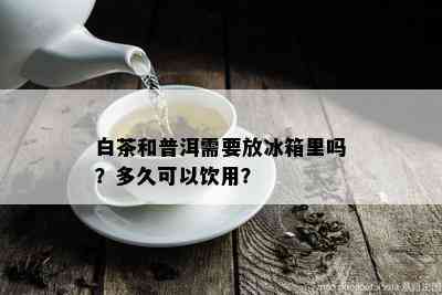 白茶和普洱需要放冰箱里吗？多久可以饮用？