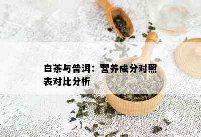 白茶与普洱：营养成分对照表对比分析