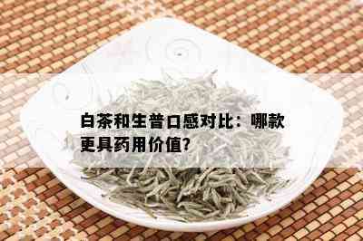 白茶和生普口感对比：哪款更具药用价值？