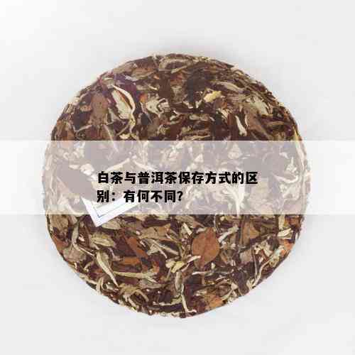 白茶与普洱茶保存方式的区别：有何不同？