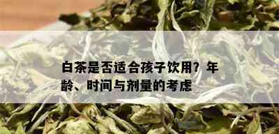 白茶是否适合孩子饮用？年龄、时间与剂量的考虑