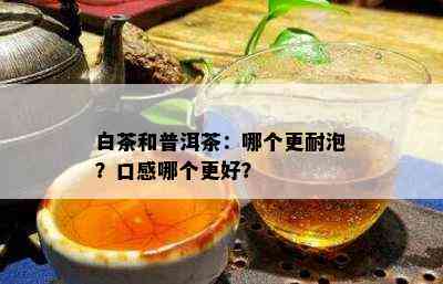 白茶和普洱茶：哪个更耐泡？口感哪个更好？