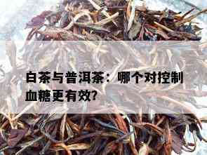 白茶与普洱茶：哪个对控制血糖更有效？