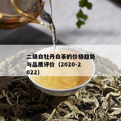 二级白牡丹白茶的价格趋势与品质评价（2020-2022）
