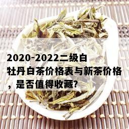 2020-2022二级白牡丹白茶价格表与新茶价格，是否值得收藏？