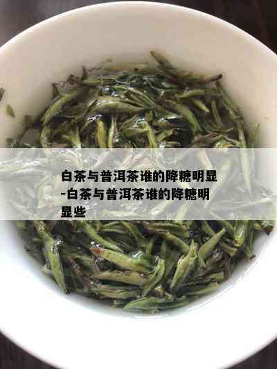 白茶与普洱茶谁的降糖明显-白茶与普洱茶谁的降糖明显些