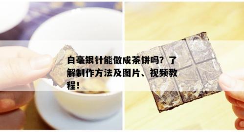 白毫银针能做成茶饼吗？了解制作方法及图片、视频教程！