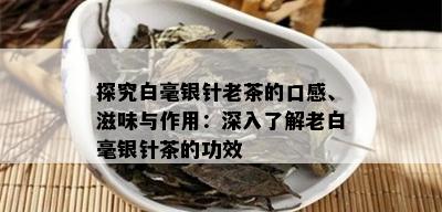 探究白毫银针老茶的口感、滋味与作用：深入了解老白毫银针茶的功效