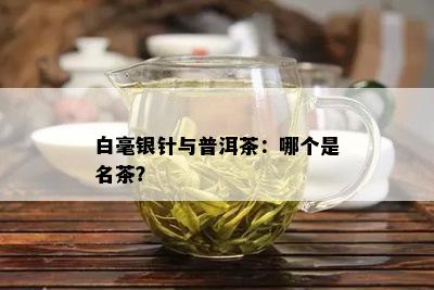 白毫银针与普洱茶：哪个是名茶？