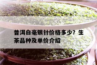 普洱白毫银针价格多少？生茶品种及单价介绍