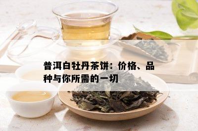 普洱白牡丹茶饼：价格、品种与你所需的一切