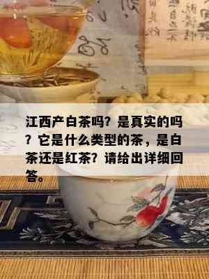 江西产白茶吗？是真实的吗？它是什么类型的茶，是白茶还是红茶？请给出详细回答。