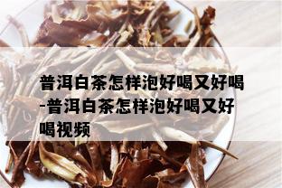 普洱白茶怎样泡好喝又好喝-普洱白茶怎样泡好喝又好喝视频