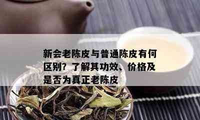 新会老陈皮与普通陈皮有何区别？了解其功效、价格及是否为真正老陈皮