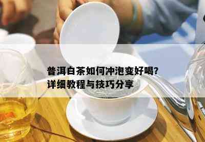 普洱白茶如何冲泡变好喝？详细教程与技巧分享