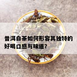 普洱白茶如何形容其独特的好喝口感与味道？