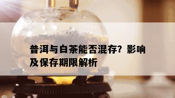 普洱与白茶能否混存？影响及保存期限解析