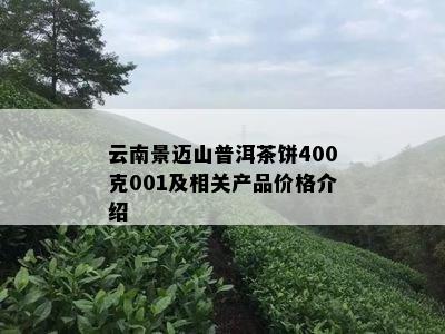 云南景迈山普洱茶饼400克001及相关产品价格介绍
