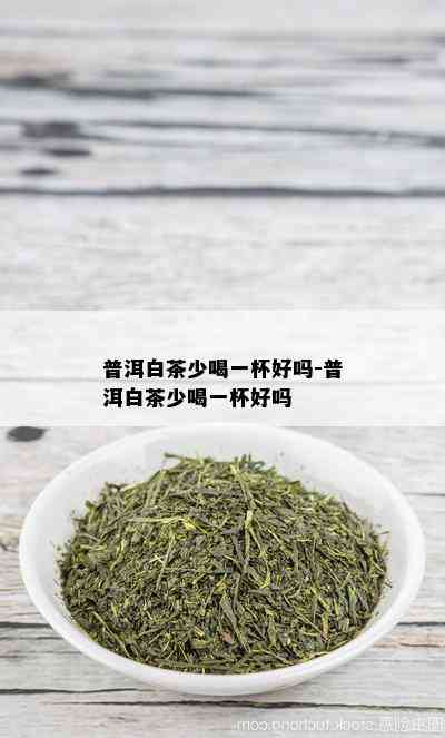 普洱白茶少喝一杯好吗-普洱白茶少喝一杯好吗