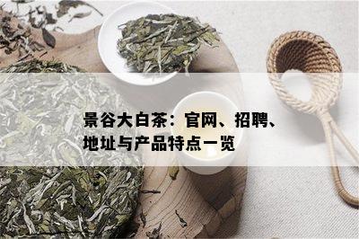 景谷大白茶：官网、招聘、地址与产品特点一览