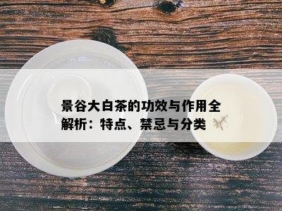 景谷大白茶的功效与作用全解析：特点、禁忌与分类