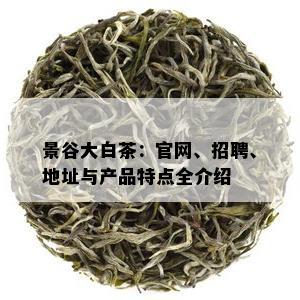 景谷大白茶：官网、招聘、地址与产品特点全介绍