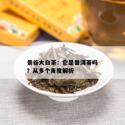 景谷大白茶：它是普洱茶吗？从多个角度解析