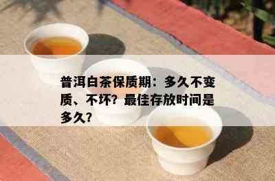 普洱白茶保质期：多久不变质、不坏？更佳存放时间是多久？