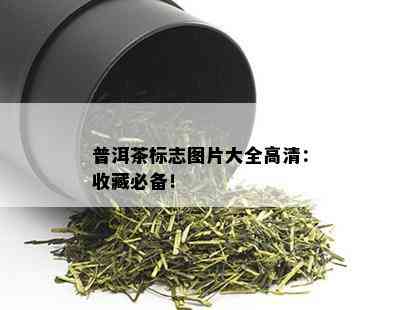 普洱茶标志图片大全高清：收藏必备！