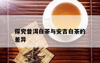 探究普洱白茶与安吉白茶的差异