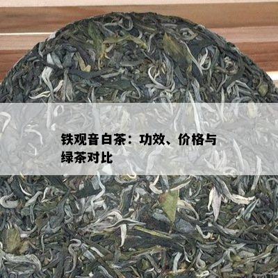 铁观音白茶：功效、价格与绿茶对比