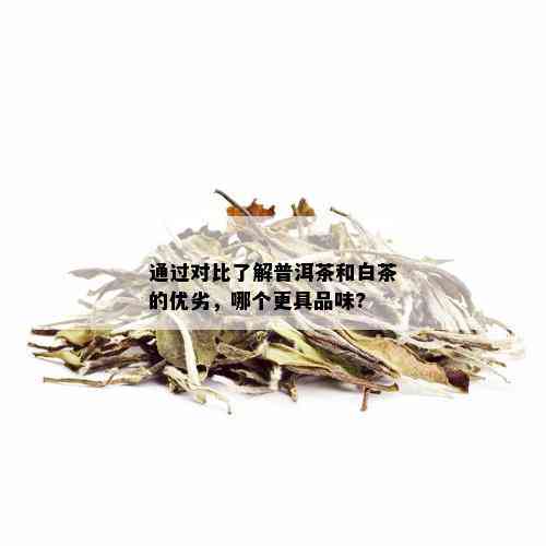 通过对比了解普洱茶和白茶的优劣，哪个更具品味?