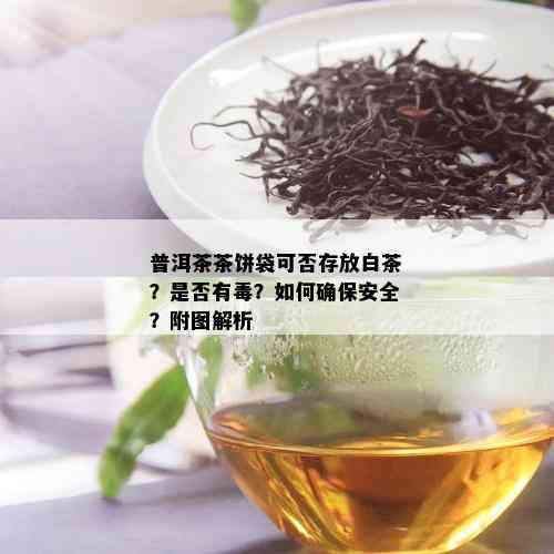 普洱茶茶饼袋可否存放白茶？是否有？如何确保安全？附图解析