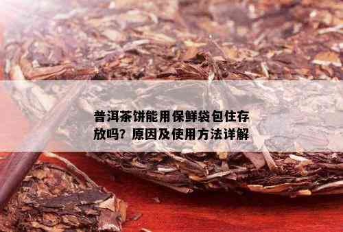 普洱茶饼能用保鲜袋包住存放吗？原因及使用方法详解