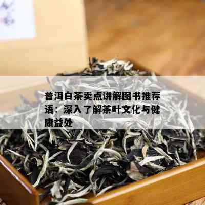普洱白茶卖点讲解图书推荐语：深入了解茶叶文化与健康益处