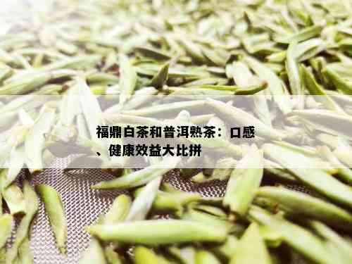 福鼎白茶和普洱熟茶：口感、健康效益大比拼