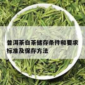 普洱茶白茶储存条件和要求标准及保存方法