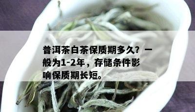 普洱茶白茶保质期多久？一般为1-2年，存储条件影响保质期长短。