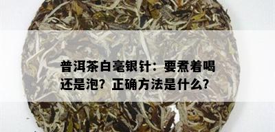 普洱茶白毫银针：要煮着喝还是泡？正确方法是什么？